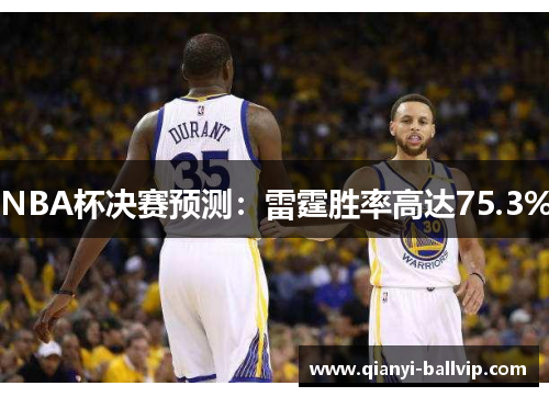 NBA杯决赛预测：雷霆胜率高达75.3%