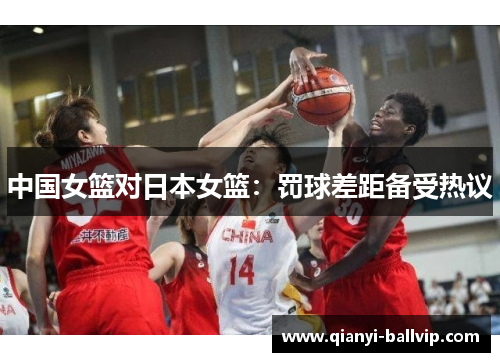 中国女篮对日本女篮：罚球差距备受热议