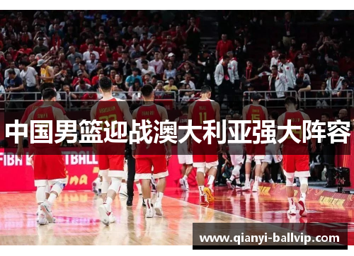 中国男篮迎战澳大利亚强大阵容