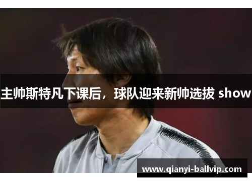 主帅斯特凡下课后，球队迎来新帅选拔 show