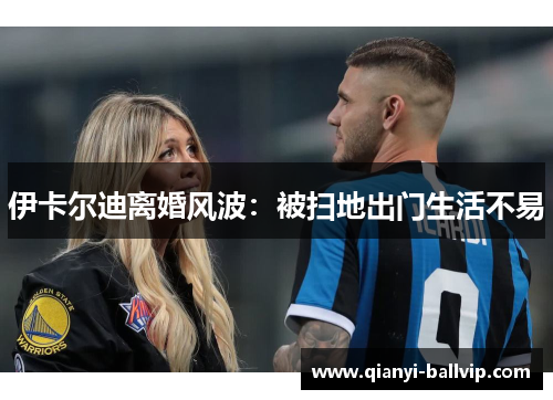 伊卡尔迪离婚风波：被扫地出门生活不易