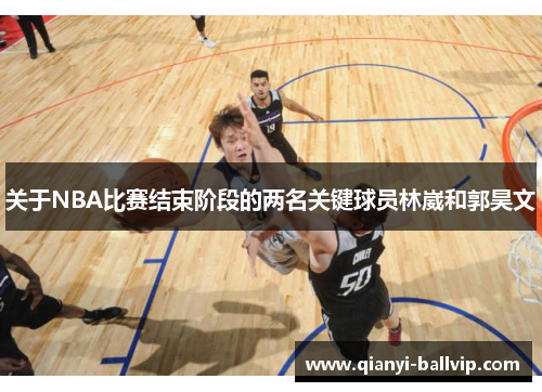 关于NBA比赛结束阶段的两名关键球员林崴和郭昊文