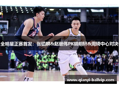 全明星正赛首发：张镇麟&赵继伟PK胡明轩&周琦中心对决
