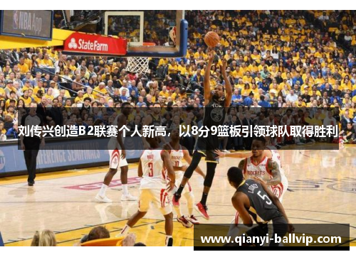 刘传兴创造B2联赛个人新高，以8分9篮板引领球队取得胜利