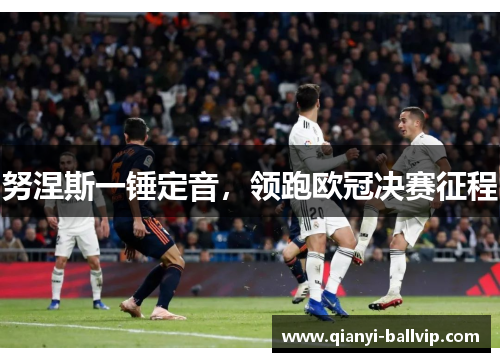 努涅斯一锤定音，领跑欧冠决赛征程