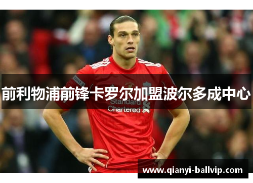 前利物浦前锋卡罗尔加盟波尔多成中心