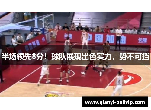半场领先8分！球队展现出色实力，势不可挡
