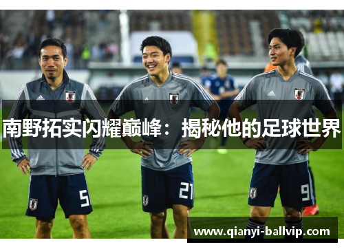 南野拓实闪耀巅峰：揭秘他的足球世界