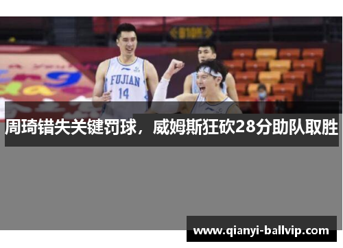 周琦错失关键罚球，威姆斯狂砍28分助队取胜