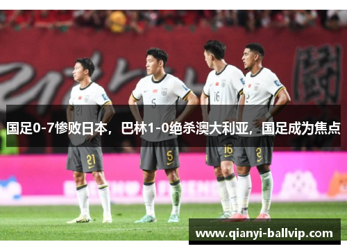 国足0-7惨败日本，巴林1-0绝杀澳大利亚，国足成为焦点