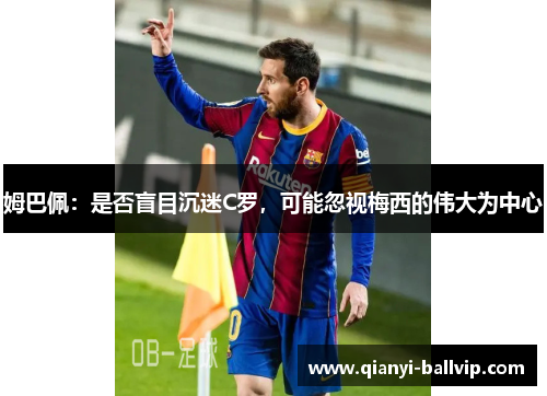 姆巴佩：是否盲目沉迷C罗，可能忽视梅西的伟大为中心