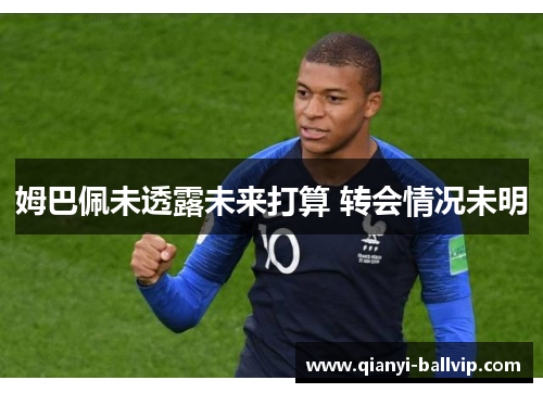 姆巴佩未透露未来打算 转会情况未明