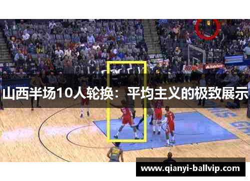 山西半场10人轮换：平均主义的极致展示