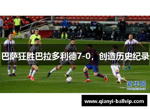 巴萨狂胜巴拉多利德7-0，创造历史纪录