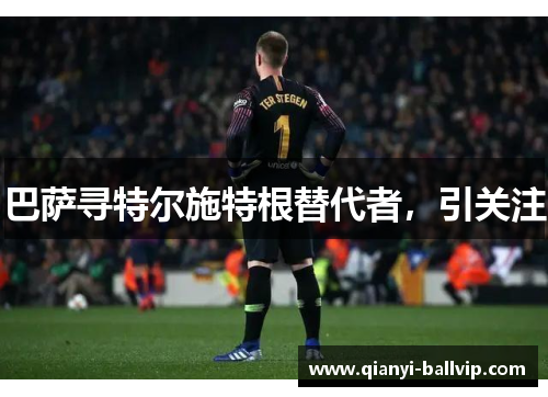 巴萨寻特尔施特根替代者，引关注