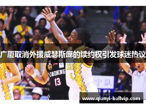 广厦取消外援威瑟斯庞的续约权引发球迷热议