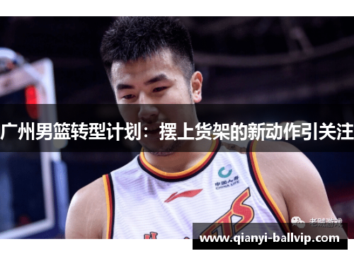 广州男篮转型计划：摆上货架的新动作引关注