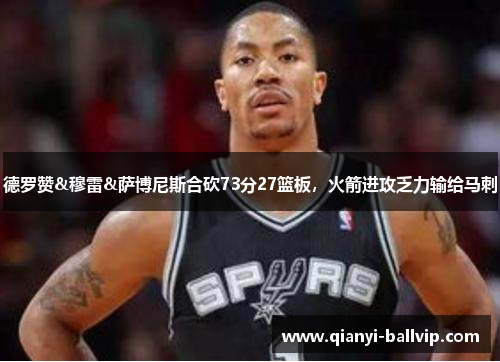 德罗赞&穆雷&萨博尼斯合砍73分27篮板，火箭进攻乏力输给马刺