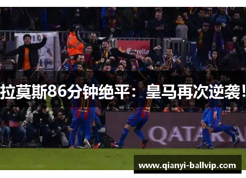拉莫斯86分钟绝平：皇马再次逆袭！